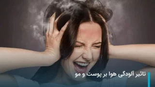 آلودگی هوا چه تاثیری بر پوست و مو میگذارد؟