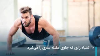 10 اشتباه رایج که جلوی عضله سازی را می‌گیرد