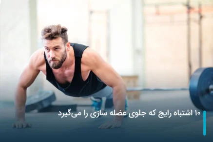 10 اشتباه رایج که جلوی عضله سازی را می‌گیرد