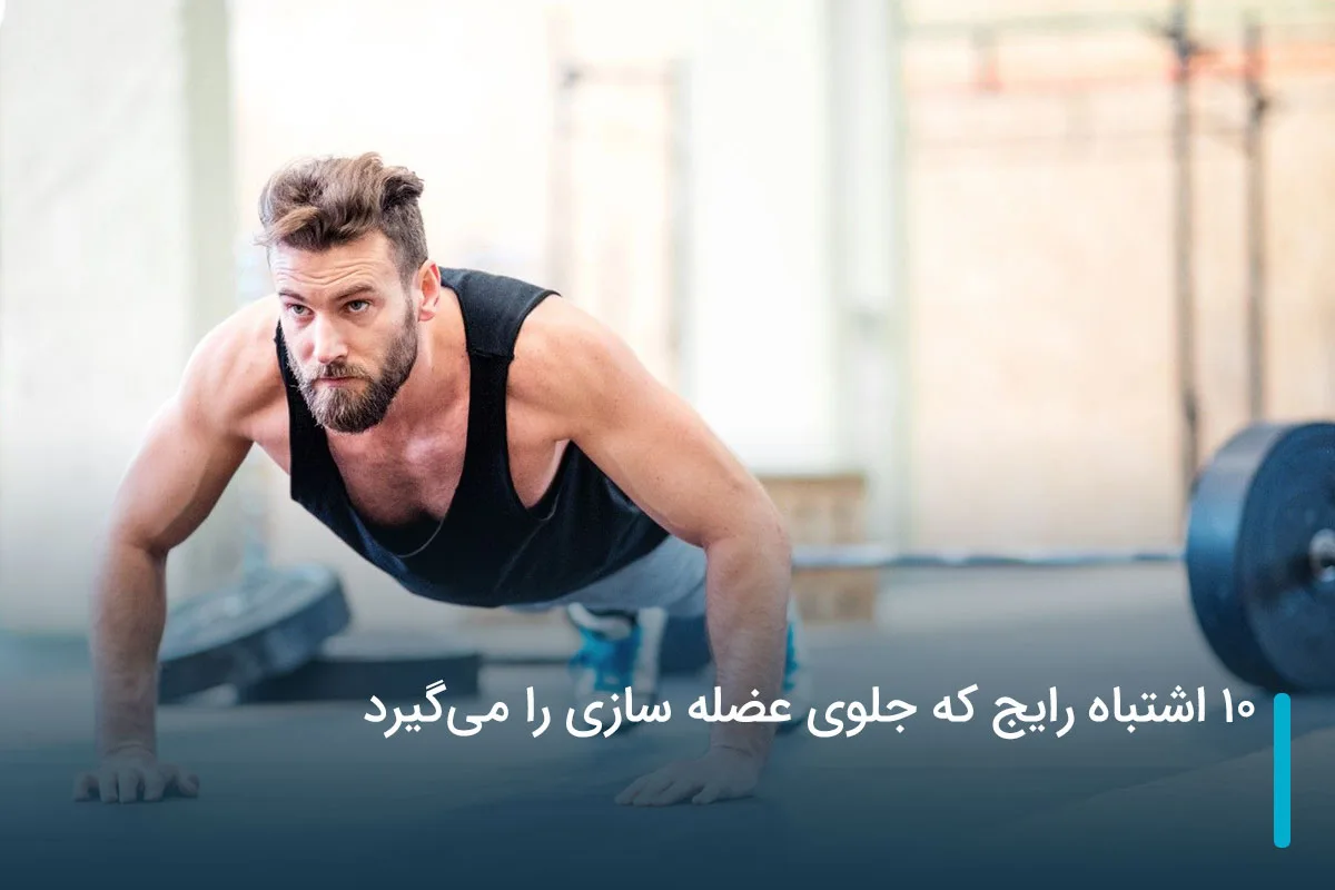 10 اشتباه رایج که جلوی عضله سازی را می‌گیرد